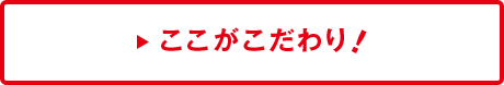 ここがこだわり!