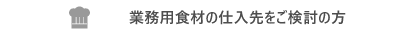 業務用食材の仕入先を検討されている方へ