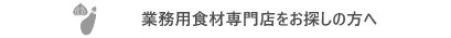 業務用食材専門店をお探しの方へ